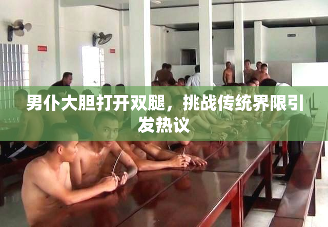 男仆大胆打开双腿，挑战传统界限引发热议