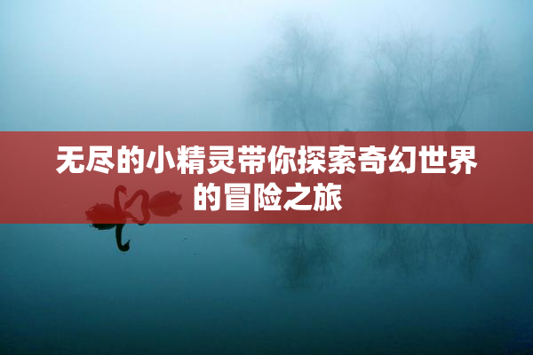 无尽的小精灵带你探索奇幻世界的冒险之旅