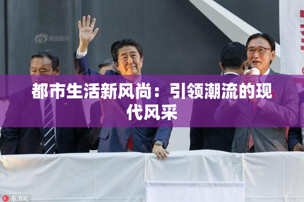 都市生活新风尚：引领潮流的现代风采