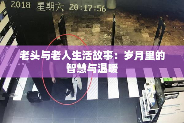 老头与老人生活故事：岁月里的智慧与温暖