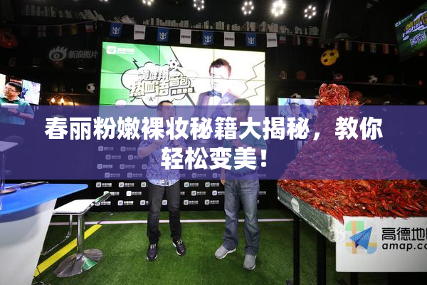 春丽粉嫩裸妆秘籍大揭秘，教你轻松变美！