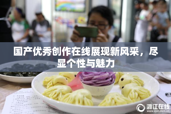 国产优秀创作在线展现新风采，尽显个性与魅力