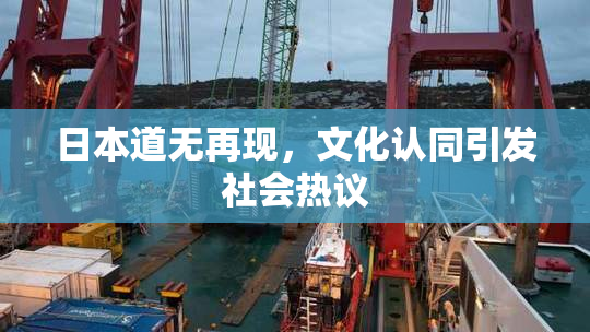 日本道无再现，文化认同引发社会热议