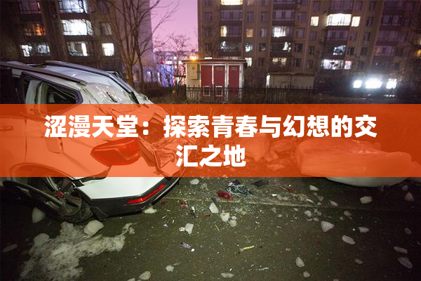 涩漫天堂：探索青春与幻想的交汇之地