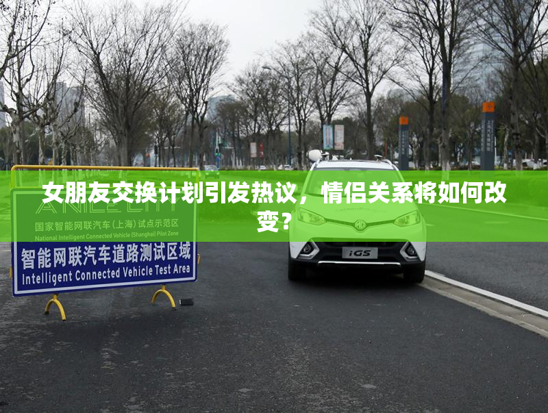 女朋友交换计划引发热议，情侣关系将如何改变？