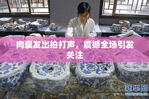 肉囊发出拍打声，震撼全场引发关注