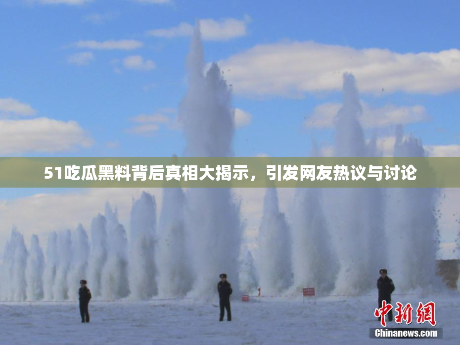 51吃瓜黑料背后真相大揭示，引发网友热议与讨论