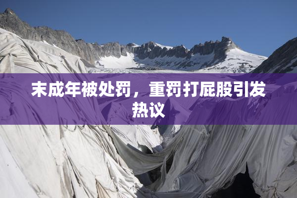 末成年被处罚，重罚打屁股引发热议