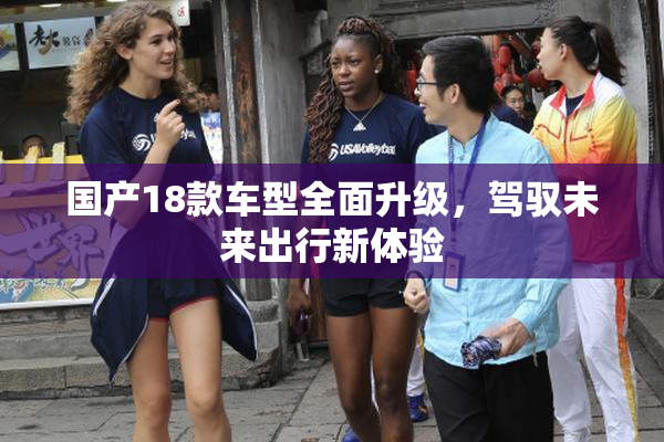 国产18款车型全面升级，驾驭未来出行新体验