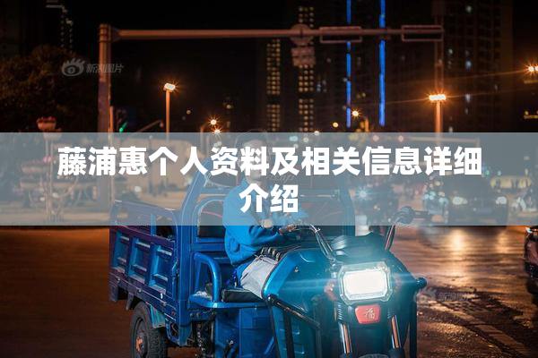 藤浦惠个人资料及相关信息详细介绍