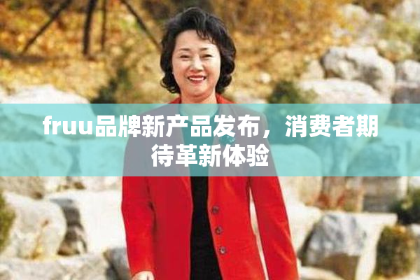 fruu品牌新产品发布，消费者期待革新体验