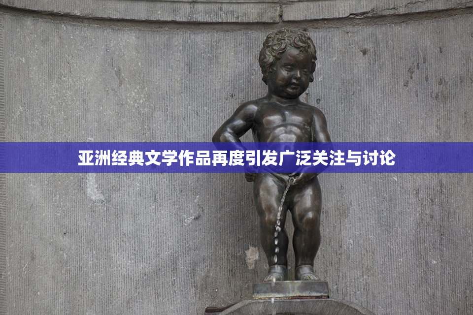 亚洲经典文学作品再度引发广泛关注与讨论