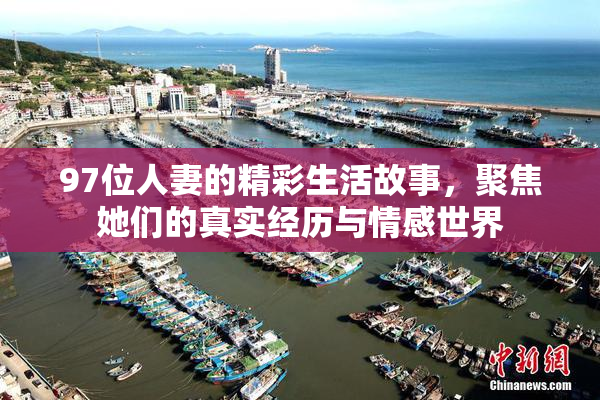 97位人妻的精彩生活故事，聚焦她们的真实经历与情感世界