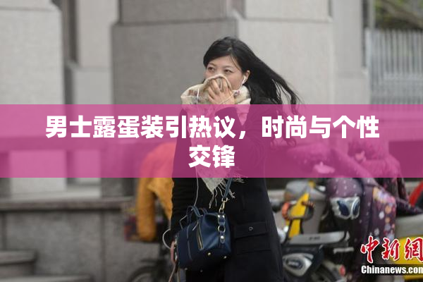 男士露蛋装引热议，时尚与个性交锋
