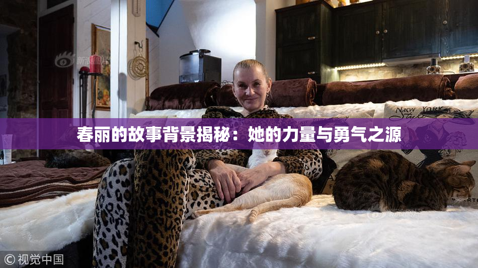 春丽的故事背景揭秘：她的力量与勇气之源