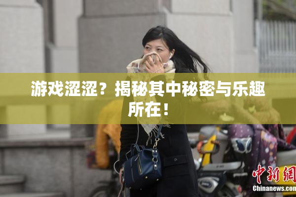 游戏涩涩？揭秘其中秘密与乐趣所在！