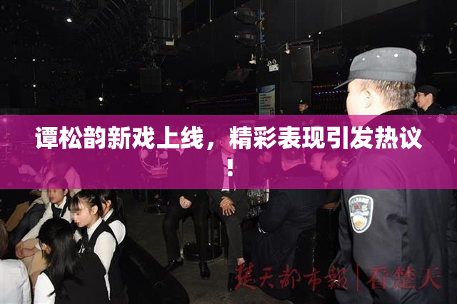 谭松韵新戏上线，精彩表现引发热议!