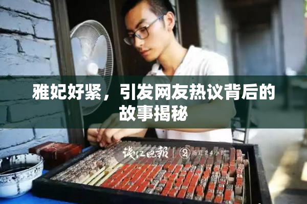 雅妃好紧，引发网友热议背后的故事揭秘