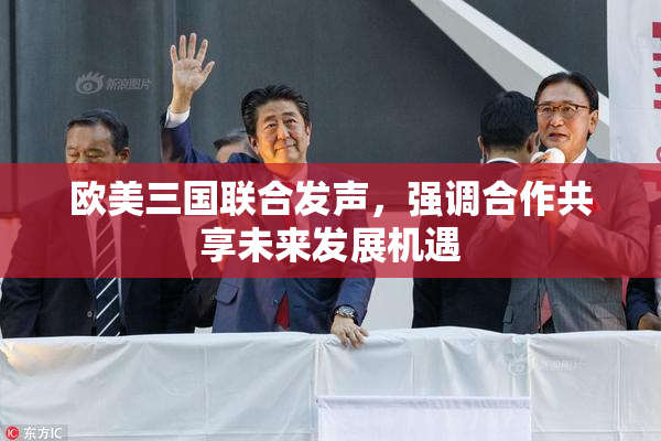 欧美三国联合发声，强调合作共享未来发展机遇
