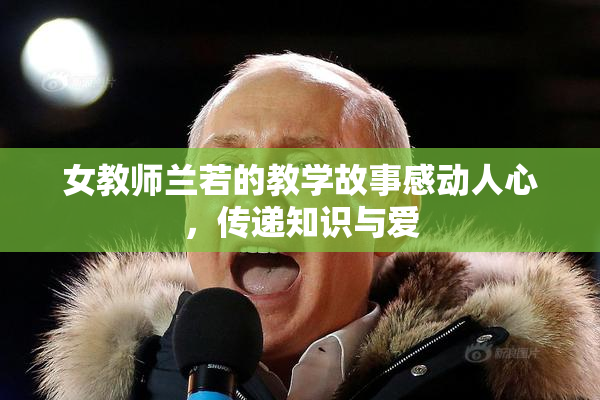女教师兰若的教学故事感动人心，传递知识与爱