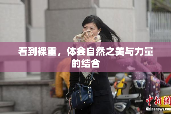 看到裸重，体会自然之美与力量的结合