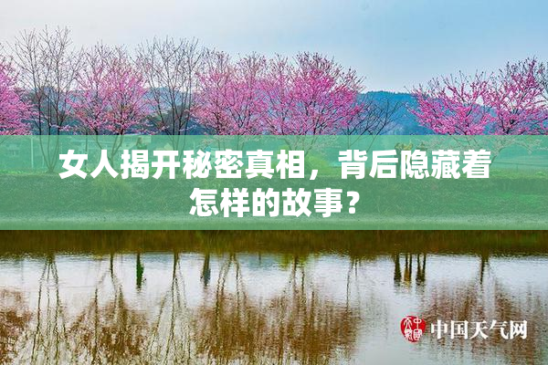 女人揭开秘密真相，背后隐藏着怎样的故事？