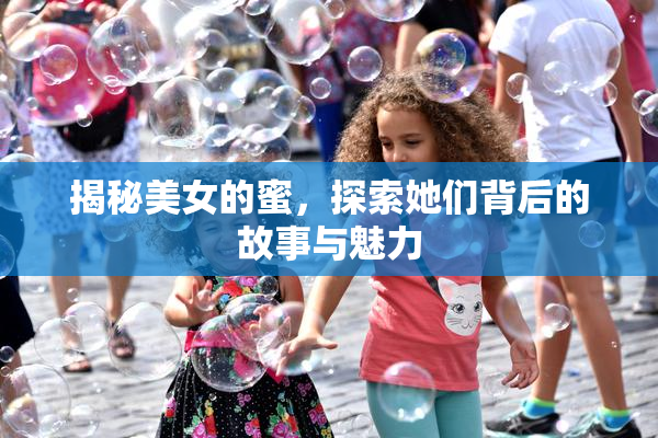 揭秘美女的蜜，探索她们背后的故事与魅力