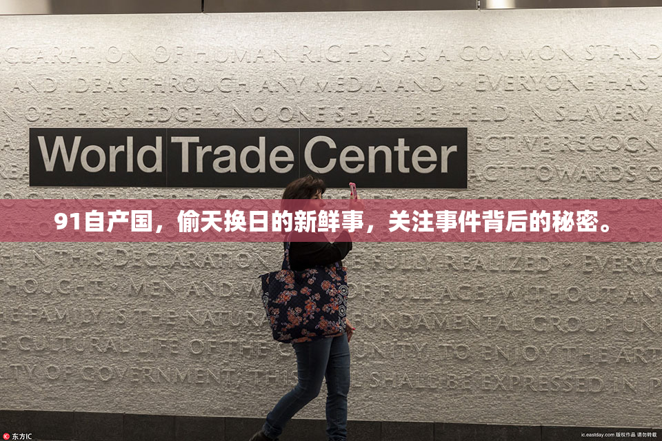 91自产国，偷天换日的新鲜事，关注事件背后的秘密。