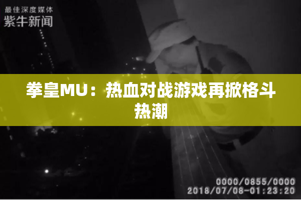 拳皇MU：热血对战游戏再掀格斗热潮