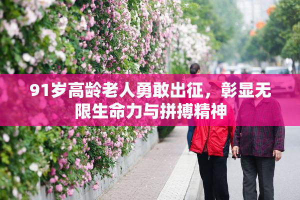 91岁高龄老人勇敢出征，彰显无限生命力与拼搏精神
