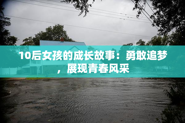 10后女孩的成长故事：勇敢追梦，展现青春风采