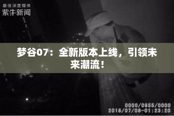 梦谷07：全新版本上线，引领未来潮流！
