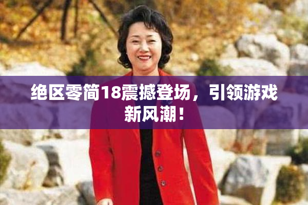 绝区零简18震撼登场，引领游戏新风潮！
