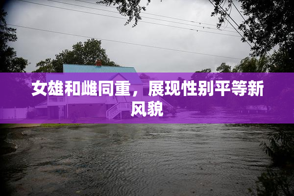 女雄和雌同重，展现性别平等新风貌