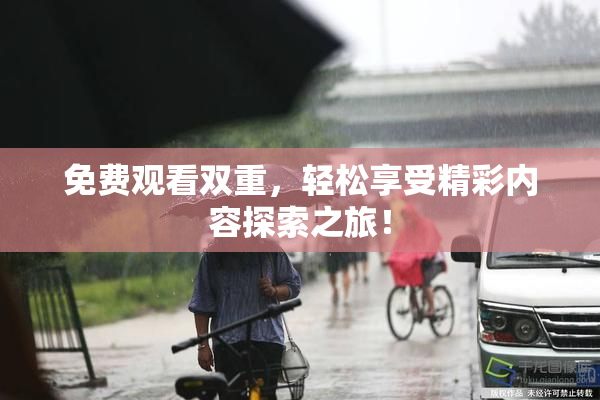 免费观看双重，轻松享受精彩内容探索之旅！