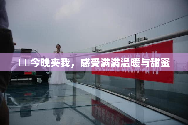 妺妺今晚夹我，感受满满温暖与甜蜜