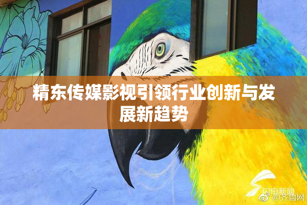 精东传媒影视引领行业创新与发展新趋势