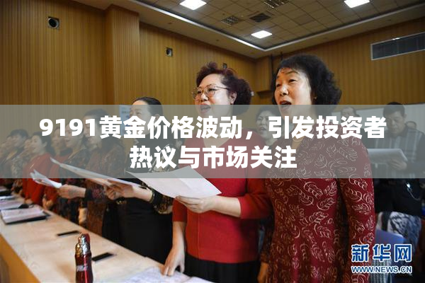 9191黄金价格波动，引发投资者热议与市场关注