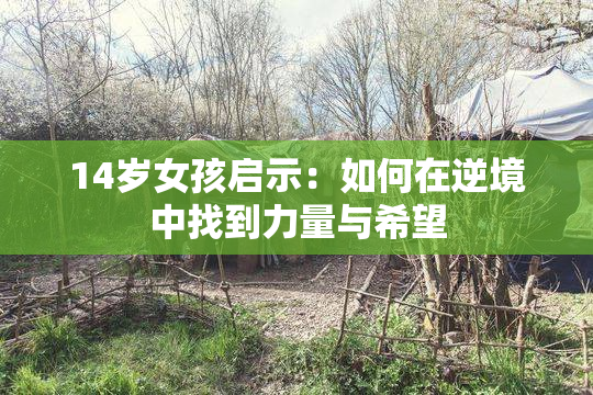 14岁女孩启示：如何在逆境中找到力量与希望