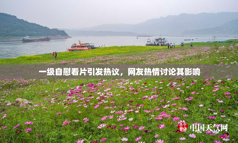 一级自慰看片引发热议，网友热情讨论其影响