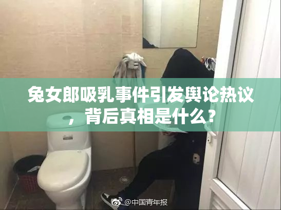 兔女郎吸乳事件引发舆论热议，背后真相是什么？