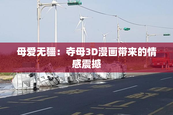 母爱无疆：夺母3D漫画带来的情感震撼