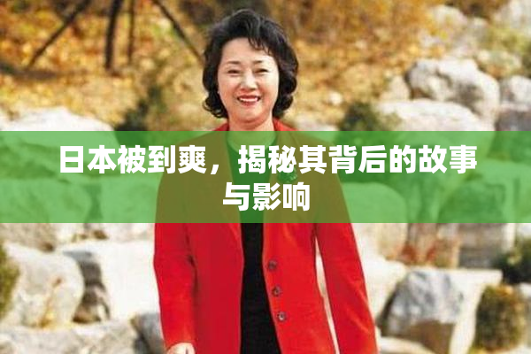 日本被到爽，揭秘其背后的故事与影响