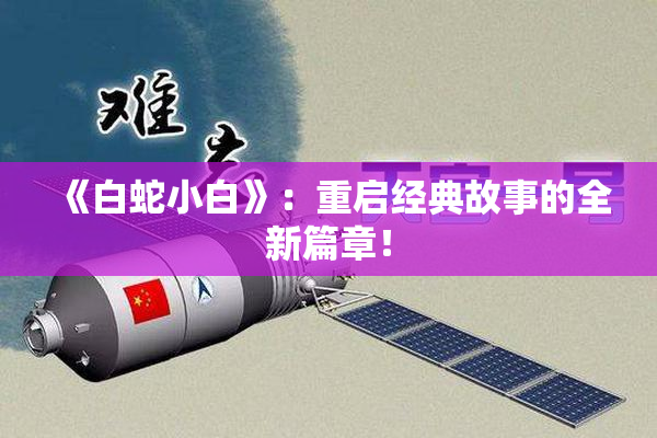 《白蛇小白》：重启经典故事的全新篇章！