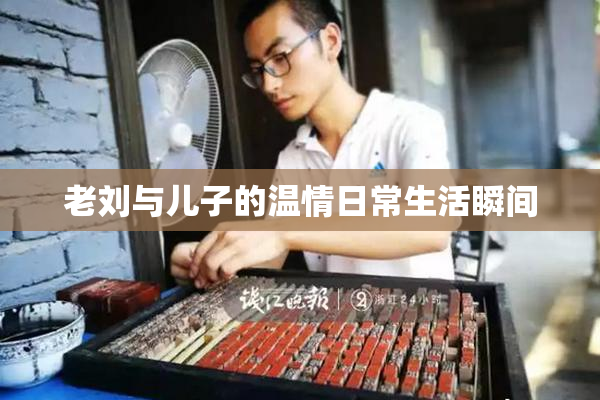 老刘与儿子的温情日常生活瞬间