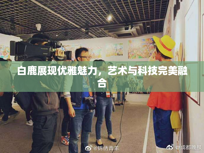 白鹿展现优雅魅力，艺术与科技完美融合