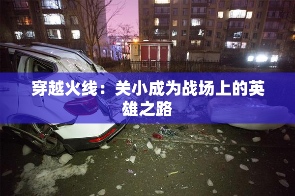 穿越火线：关小成为战场上的英雄之路