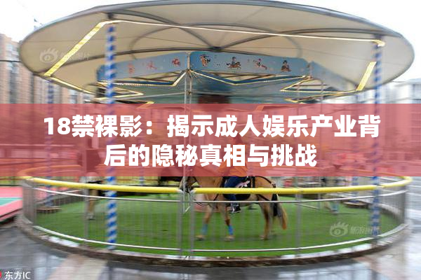 18禁裸影：揭示成人娱乐产业背后的隐秘真相与挑战