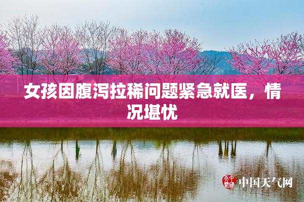 女孩因腹泻拉稀问题紧急就医，情况堪忧