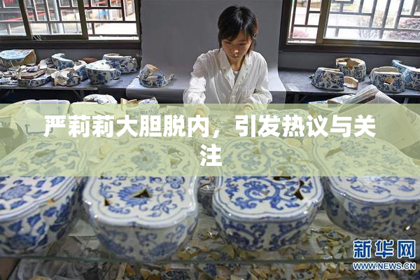 严莉莉大胆脱内，引发热议与关注